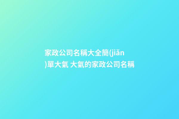 家政公司名稱大全簡(jiǎn)單大氣 大氣的家政公司名稱-第1張-公司起名-玄機(jī)派